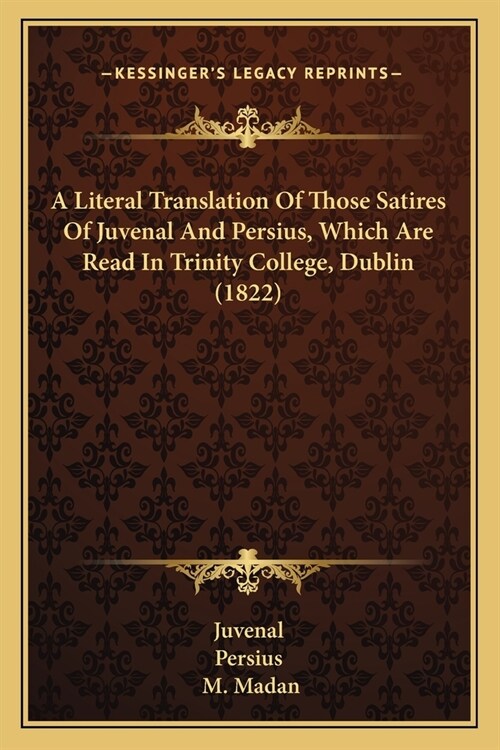 A Literal Translation Of Those Satires Of Juvenal And Persius, Which Are Read In Trinity College, Dublin (1822) (Paperback)