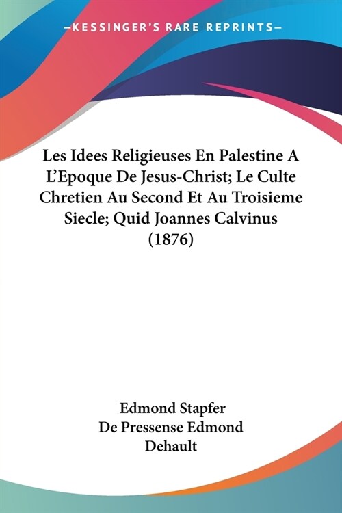 Les Idees Religieuses En Palestine A LEpoque De Jesus-Christ; Le Culte Chretien Au Second Et Au Troisieme Siecle; Quid Joannes Calvinus (1876) (Paperback)