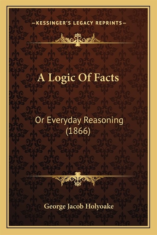 A Logic Of Facts: Or Everyday Reasoning (1866) (Paperback)