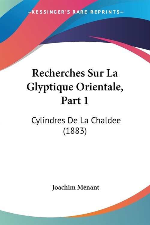 Recherches Sur La Glyptique Orientale, Part 1: Cylindres De La Chaldee (1883) (Paperback)