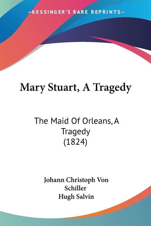 Mary Stuart, A Tragedy: The Maid Of Orleans, A Tragedy (1824) (Paperback)