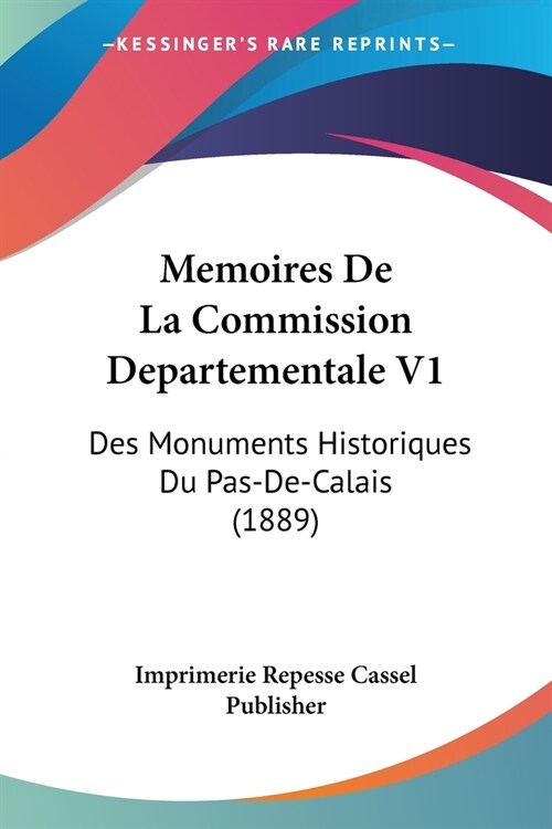 Memoires De La Commission Departementale V1: Des Monuments Historiques Du Pas-De-Calais (1889) (Paperback)