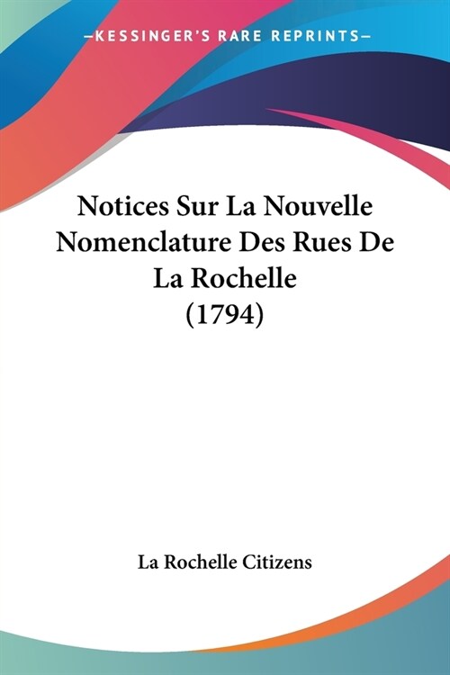 Notices Sur La Nouvelle Nomenclature Des Rues De La Rochelle (1794) (Paperback)
