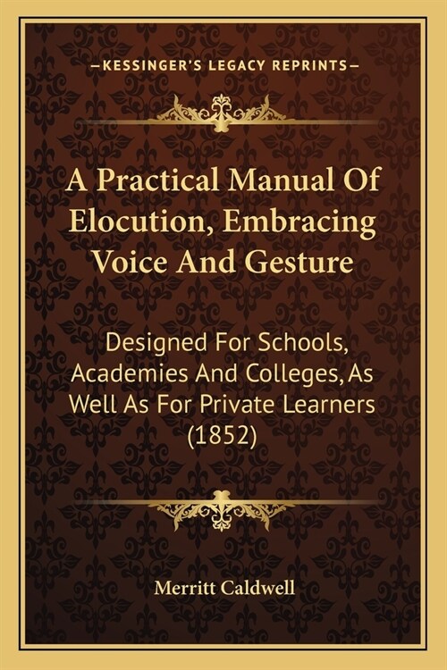 A Practical Manual Of Elocution, Embracing Voice And Gesture: Designed For Schools, Academies And Colleges, As Well As For Private Learners (1852) (Paperback)