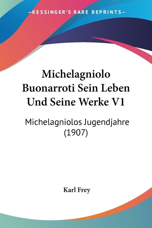 Michelagniolo Buonarroti Sein Leben Und Seine Werke V1: Michelagniolos Jugendjahre (1907) (Paperback)