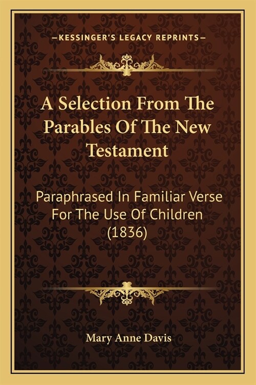 A Selection From The Parables Of The New Testament: Paraphrased In Familiar Verse For The Use Of Children (1836) (Paperback)