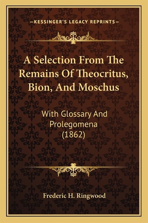 A Selection From The Remains Of Theocritus, Bion, And Moschus: With Glossary And Prolegomena (1862) (Paperback)