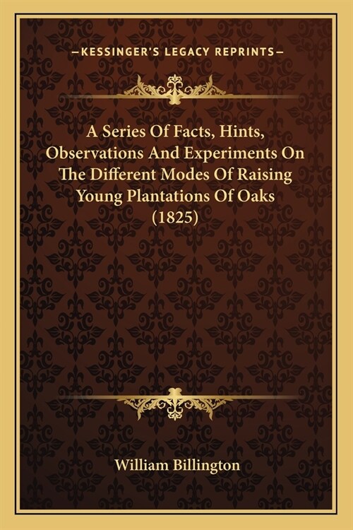 A Series Of Facts, Hints, Observations And Experiments On The Different Modes Of Raising Young Plantations Of Oaks (1825) (Paperback)