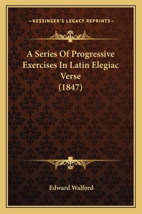 A Series Of Progressive Exercises In Latin Elegiac Verse (1847) (Paperback)