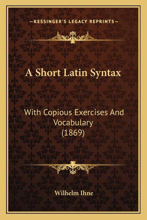 A Short Latin Syntax: With Copious Exercises And Vocabulary (1869) (Paperback)