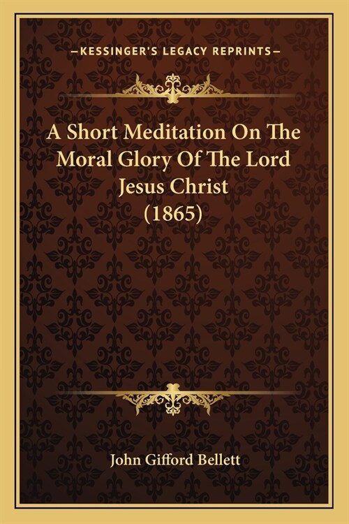 A Short Meditation On The Moral Glory Of The Lord Jesus Christ (1865) (Paperback)