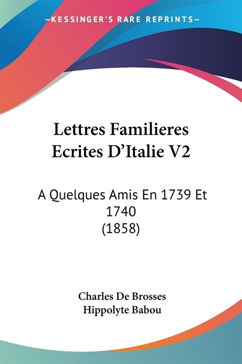 Lettres Familieres Ecrites DItalie V2: A Quelques Amis En 1739 Et 1740 (1858) (Paperback)