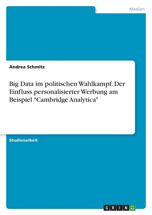 Big Data im politischen Wahlkampf. Der Einfluss personalisierter Werbung am Beispiel Cambridge Analytica (Paperback)