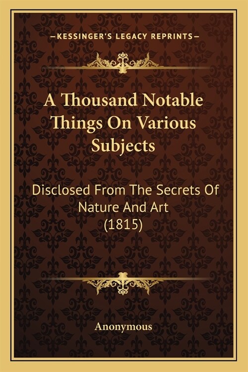 A Thousand Notable Things On Various Subjects: Disclosed From The Secrets Of Nature And Art (1815) (Paperback)