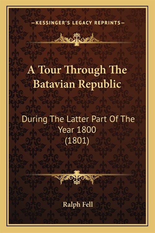 A Tour Through The Batavian Republic: During The Latter Part Of The Year 1800 (1801) (Paperback)