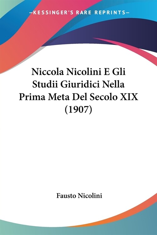 Niccola Nicolini E Gli Studii Giuridici Nella Prima Meta Del Secolo XIX (1907) (Paperback)