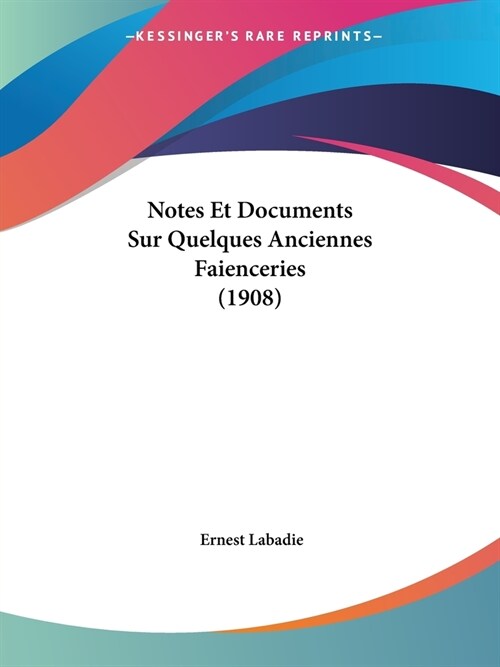 Notes Et Documents Sur Quelques Anciennes Faienceries (1908) (Paperback)