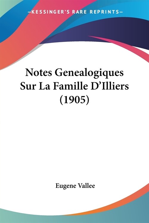 Notes Genealogiques Sur La Famille DIlliers (1905) (Paperback)