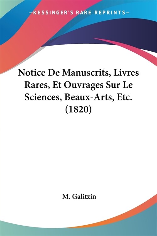 Notice De Manuscrits, Livres Rares, Et Ouvrages Sur Le Sciences, Beaux-Arts, Etc. (1820) (Paperback)