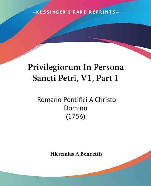 Privilegiorum In Persona Sancti Petri, V1, Part 1: Romano Pontifici A Christo Domino (1756) (Paperback)