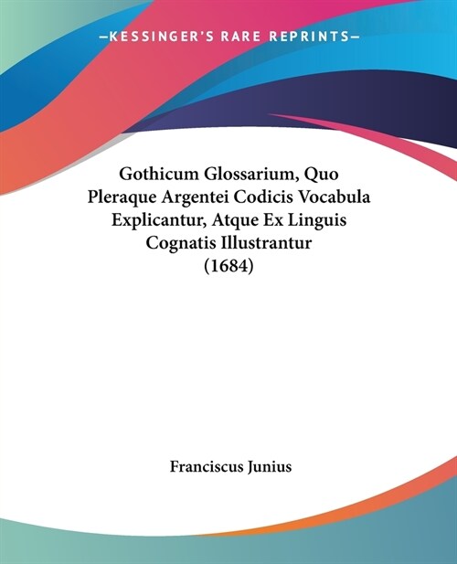 Gothicum Glossarium, Quo Pleraque Argentei Codicis Vocabula Explicantur, Atque Ex Linguis Cognatis Illustrantur (1684) (Paperback)