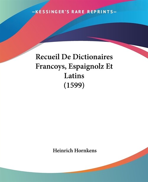 Recueil De Dictionaires Francoys, Espaignolz Et Latins (1599) (Paperback)