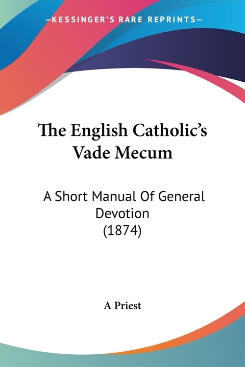 The English Catholics Vade Mecum: A Short Manual Of General Devotion (1874) (Paperback)