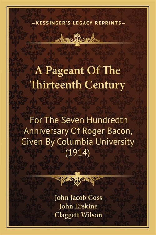 A Pageant Of The Thirteenth Century: For The Seven Hundredth Anniversary Of Roger Bacon, Given By Columbia University (1914) (Paperback)