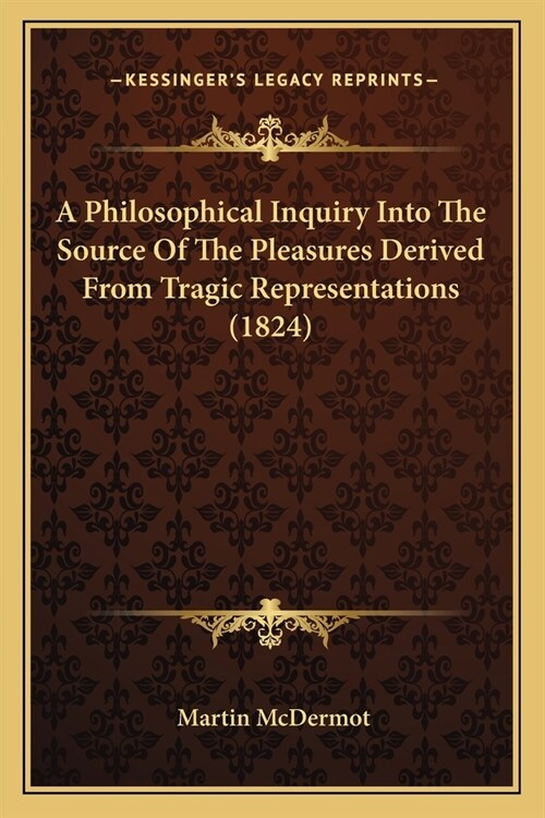 A Philosophical Inquiry Into The Source Of The Pleasures Derived From Tragic Representations (1824) (Paperback)