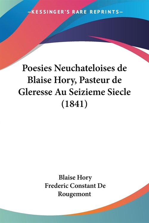Poesies Neuchateloises de Blaise Hory, Pasteur de Gleresse Au Seizieme Siecle (1841) (Paperback)