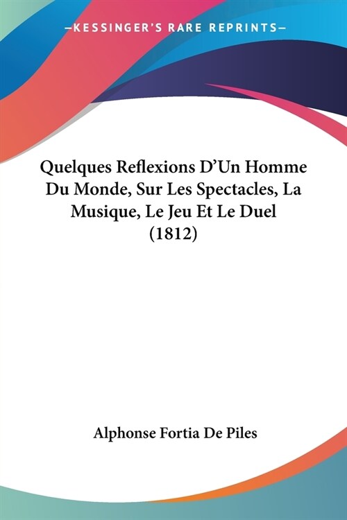 Quelques Reflexions DUn Homme Du Monde, Sur Les Spectacles, La Musique, Le Jeu Et Le Duel (1812) (Paperback)