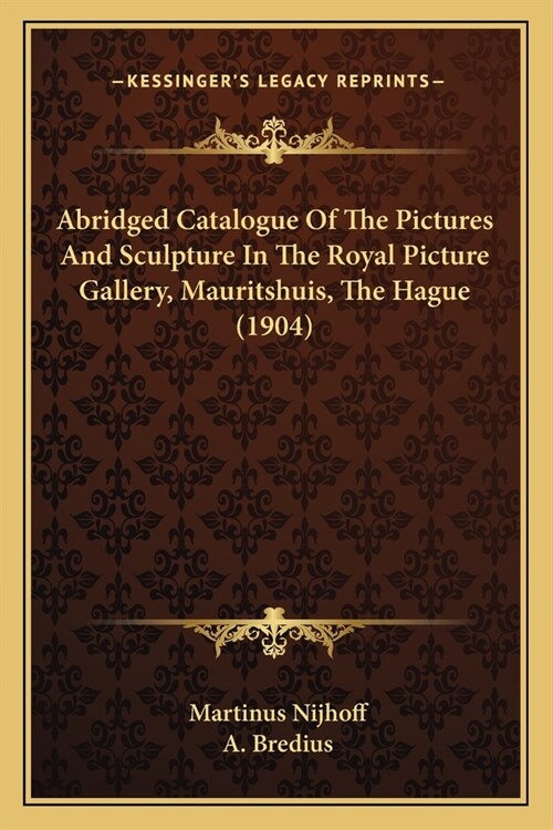 Abridged Catalogue Of The Pictures And Sculpture In The Royal Picture Gallery, Mauritshuis, The Hague (1904) (Paperback)