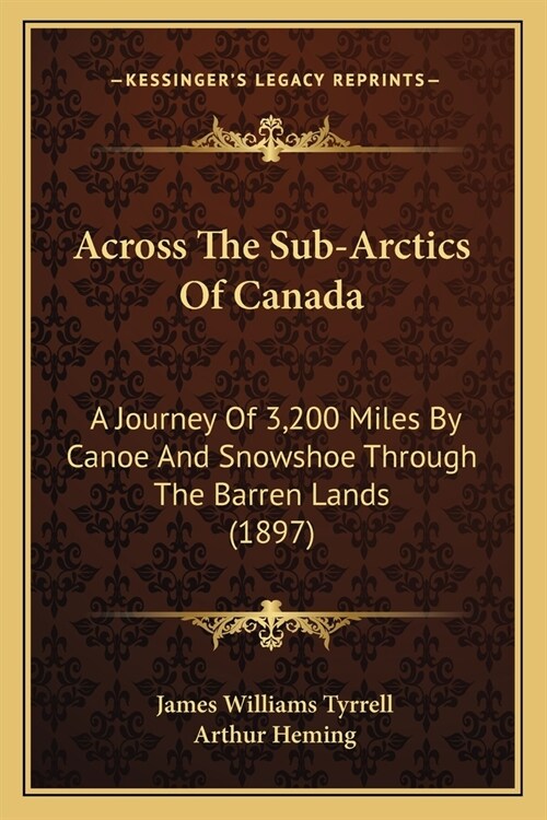 Across The Sub-Arctics Of Canada: A Journey Of 3,200 Miles By Canoe And Snowshoe Through The Barren Lands (1897) (Paperback)