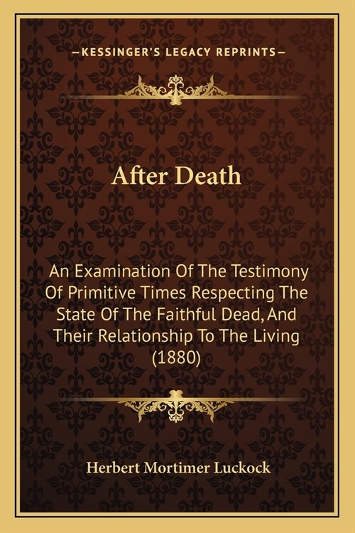 After Death: An Examination Of The Testimony Of Primitive Times Respecting The State Of The Faithful Dead, And Their Relationship T (Paperback)