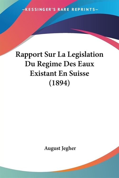 Rapport Sur La Legislation Du Regime Des Eaux Existant En Suisse (1894) (Paperback)