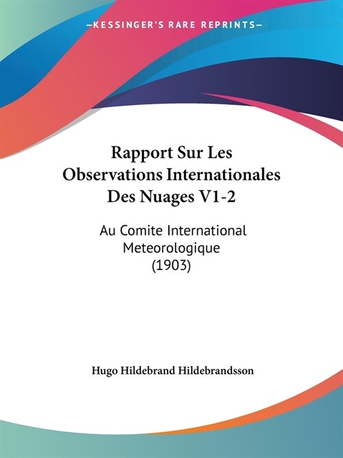 Rapport Sur Les Observations Internationales Des Nuages V1-2: Au Comite International Meteorologique (1903) (Paperback)