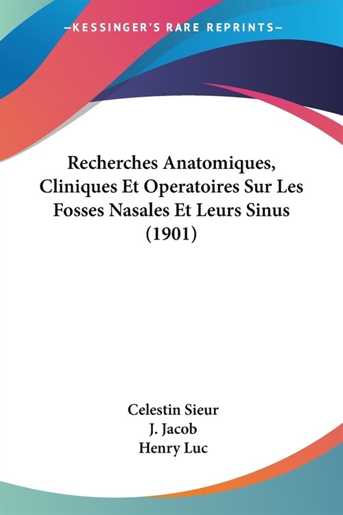 Recherches Anatomiques, Cliniques Et Operatoires Sur Les Fosses Nasales Et Leurs Sinus (1901) (Paperback)