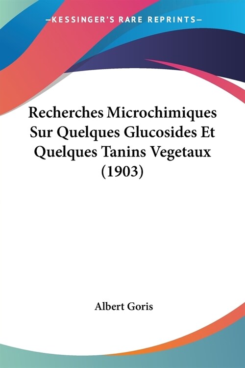 Recherches Microchimiques Sur Quelques Glucosides Et Quelques Tanins Vegetaux (1903) (Paperback)