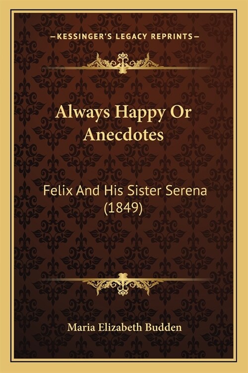 Always Happy Or Anecdotes: Felix And His Sister Serena (1849) (Paperback)