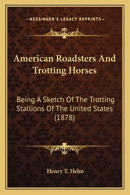 American Roadsters And Trotting Horses: Being A Sketch Of The Trotting Stallions Of The United States (1878) (Paperback)