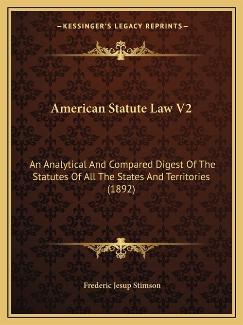 American Statute Law V2: An Analytical And Compared Digest Of The Statutes Of All The States And Territories (1892) (Paperback)