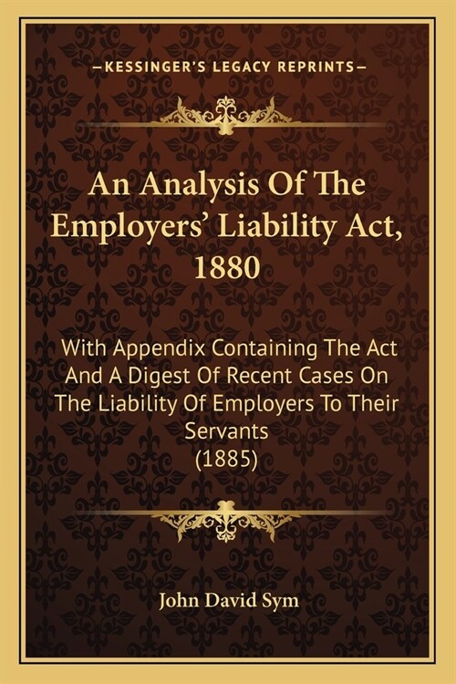 An Analysis Of The Employers Liability Act, 1880: With Appendix Containing The Act And A Digest Of Recent Cases On The Liability Of Employers To Thei (Paperback)