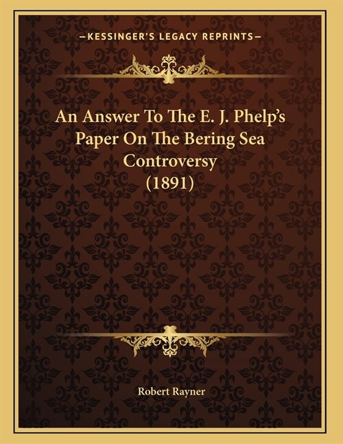 An Answer To The E. J. Phelps Paper On The Bering Sea Controversy (1891) (Paperback)