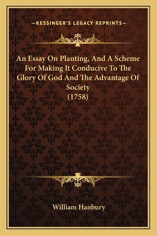 An Essay On Planting, And A Scheme For Making It Conducive To The Glory Of God And The Advantage Of Society (1758) (Paperback)