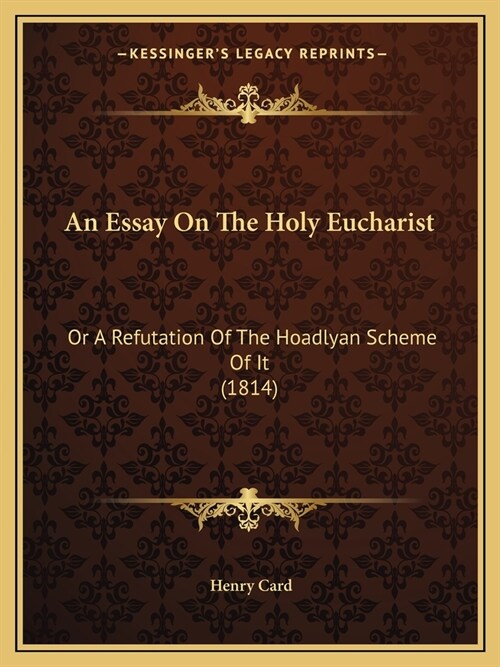 An Essay On The Holy Eucharist: Or A Refutation Of The Hoadlyan Scheme Of It (1814) (Paperback)