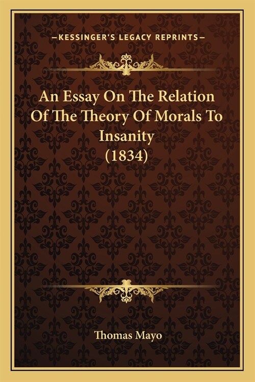 An Essay On The Relation Of The Theory Of Morals To Insanity (1834) (Paperback)