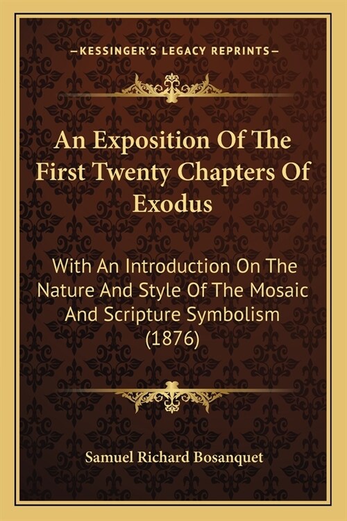 An Exposition Of The First Twenty Chapters Of Exodus: With An Introduction On The Nature And Style Of The Mosaic And Scripture Symbolism (1876) (Paperback)