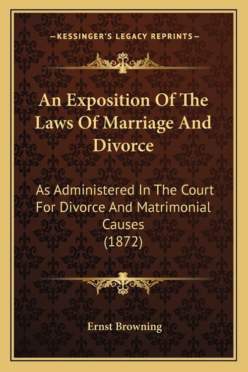An Exposition Of The Laws Of Marriage And Divorce: As Administered In The Court For Divorce And Matrimonial Causes (1872) (Paperback)