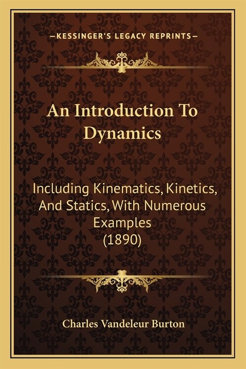 An Introduction To Dynamics: Including Kinematics, Kinetics, And Statics, With Numerous Examples (1890) (Paperback)