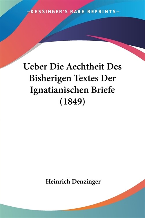 Ueber Die Aechtheit Des Bisherigen Textes Der Ignatianischen Briefe (1849) (Paperback)